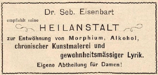 Dr. Seb. Eisenbart empfiehlt seine Heilanstalt zur Entwöhnung von Morphium, Alkohol, chronischer Kunstmalerei und gewohnheitsmässiger Lyrik. Eigene Abteilung für Damen!