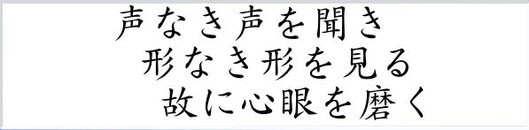 声なき声を聞き形なき形を見る故に心眼を磨く