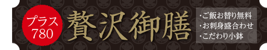 贅沢御膳 お刺身盛合せ こだわり小鉢 ご飯おかわり無料