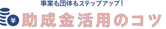 成果を生み出し、団体の成長につなげる助成金活用「助成金活用のコツ」