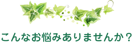 こんなお悩みありませんか？