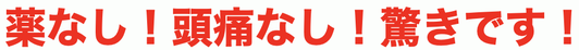 薬なし！頭痛なし！驚きです！