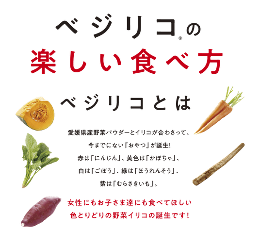 愛媛県産野菜パウダーとイリコが合わさって、 今までにない『おやつ』が誕生！ 赤は「にんじん」、黄色は「かぼちゃ」、 白は「ごぼう」、緑は「ほうれんそう」、 紫は「むらさきいも」。 女性にもお子さま達にも食べてほしい 色とりどりの野菜イリコの誕生です！