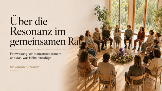 Über die Resonanz im gemeinsamen Raum. Fernwirkung, ein Konzertexperiment und das, was Nähe bringt. Von Martina M. Schuster