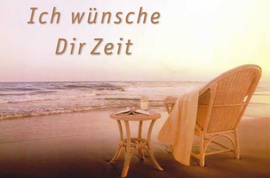 Ich wünsche dir Zeit für dein Tun und dein Denken, nicht nur für dich selbst, sondern auch zum Verschenken. Ich wünsche dir Zeit – nicht zum Hasten und Rennen, sondern die Zeit zum Zufriedenseinkönnen.