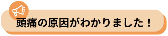 頭痛の原因がわかって不安がなくなりました。