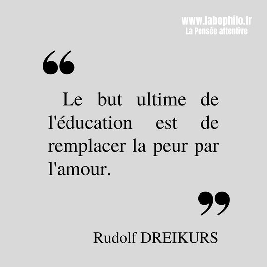 Rudolf Dreikurs citation. Discipline positive. "Le but ultime de l'éducation est de remplacer la peur par l'amour."