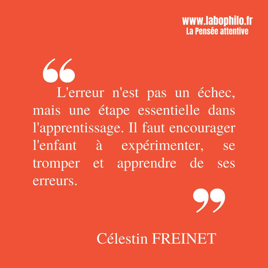 Célestin Freinet citation. "L'erreur n'est pas un échec, mais une étape essentielle dans l'apprentissage. Il faut encourager l'enfant à expérimenter, se tromper et apprendre de ses erreurs."