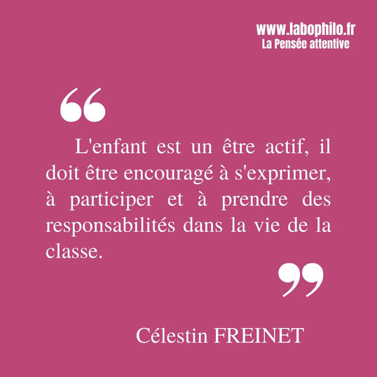 Célestin Freinet citation. "L'enfant est un être actif, il doit être encouragé à s'exprimer, à participer et à prendre des responsabilités dans la vie de la classe."