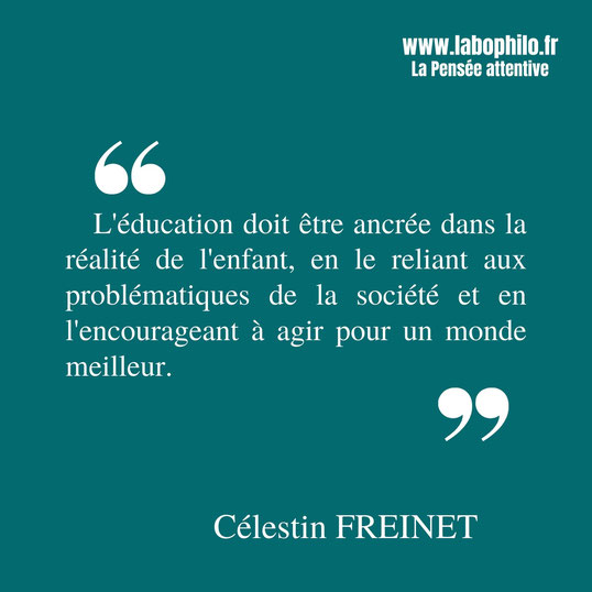 Célestin Freinet citation. "L'éducation doit être ancrée dans la réalité de l'enfant, en le reliant aux problématiques de la société et en l'encourageant à agir pour un monde meilleur."