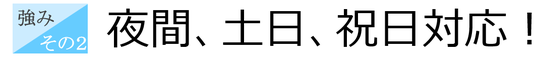 強み②：夜間、土日、祝日対応