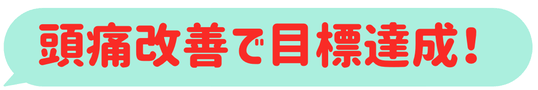頭痛が治って、目標達成できました