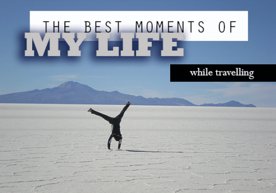 The best moments of my life while travelling