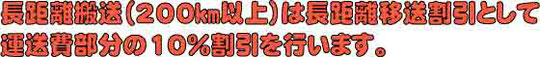 長距離搬送（200㎞以上）は長距離移送割引として運送費部分の10％割引を行います。