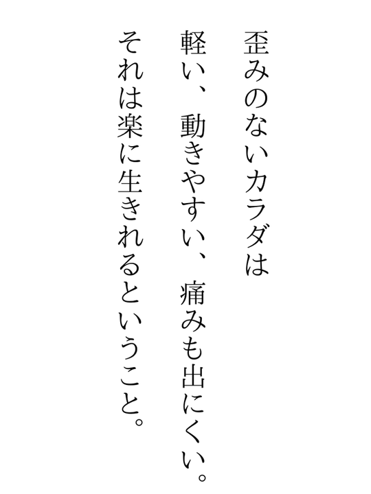 歪みのない体は軽い、動きやすい、痛みもでにくい。それは楽に生きれるということ。