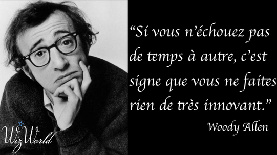 "Si vous n'échouez pas de temps à autre, c'est signe que vous ne faires rien de très innovant." Woody Allen
