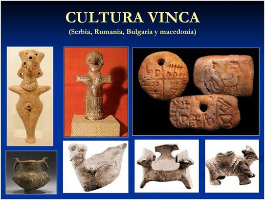  CULTURA VINCA, 7.500 años. Desarrollaron una escritura pictórica dos mil años anterior a la Sumeria.  Fue la primera cultura en trabajar el cobre, pero no lo aplicaban para fabricar armas. Más de dos mil años sin rastros de guerras o invasiones.