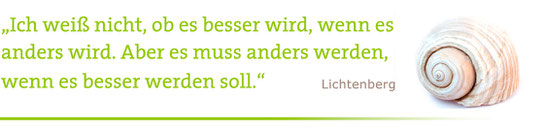 "Ich weiß nicht, ob es besser wird, wenn es anders wird. Aber es muss anders werden, wenn es besser werden soll." Lichtenberg