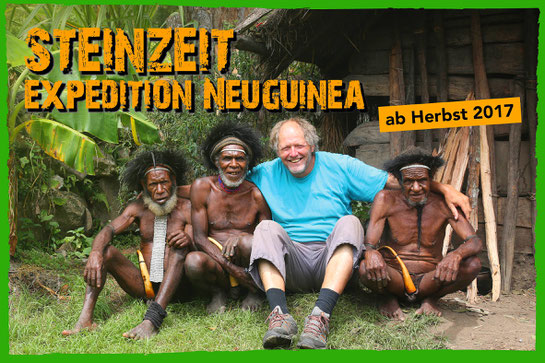 Ab Herbst 2017 - Steinzeit "Expedition Neuguinea" weitere Info folgt demnächst