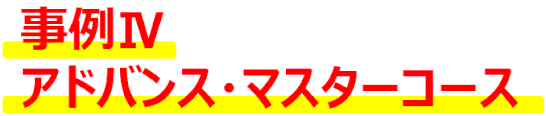 事例Ⅳ、アドバンス・マスターコース