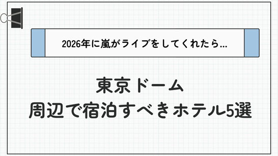 【最新】2026年嵐ライブ in 東京ドームに備える！遠征時に宿泊すべきホテル5選