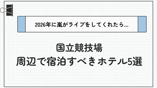 【最新】2026年嵐ライブ in 国立競技場に備える！遠征時に宿泊すべきホテル5選