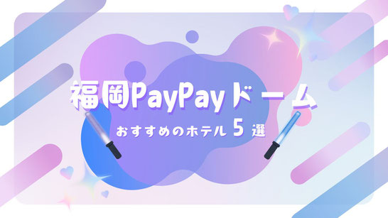 STARTO(旧ジャニーズ)ライブ×福岡PayPayドーム(福岡ドーム)遠征におすすめのホテル5選【コスパ・立地重視】