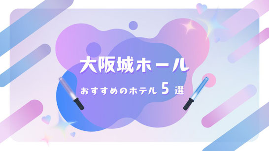 STARTO(旧ジャニーズ)ライブ×大阪城ホール 遠征に最強のホテル5選【会場激近＆京橋・大浴場付きを徹底ナビ】