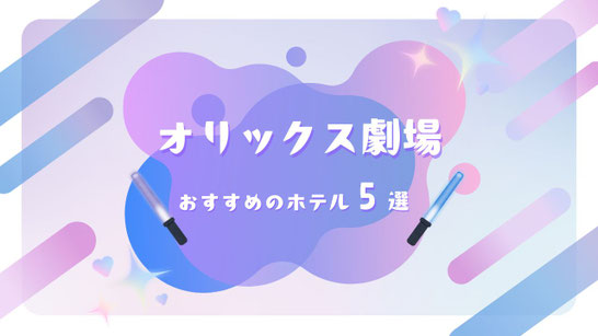 STARTO(旧ジャニーズ)ライブ×オリックス劇場 遠征に最強のホテル5選【駅近・大浴場・推し活グルメ】