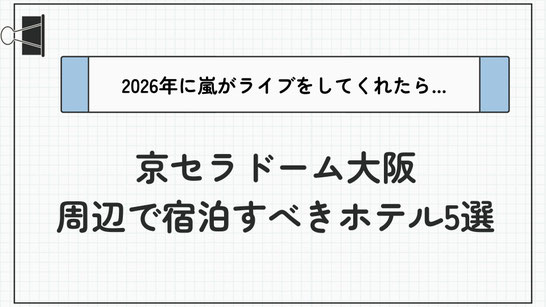 【最新】2026年嵐ライブ in 京セラドーム大阪に備える！遠征時に宿泊すべきホテル5選