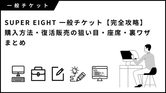SUPER EIGHT 一般チケット【完全攻略】購入方法・復活販売の狙い目・座席・裏ワザまとめ