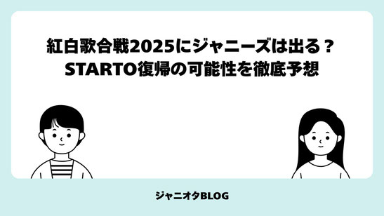 紅白歌合戦2025にジャニーズは出る？STARTO復帰の可能性を徹底予想