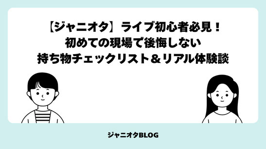 【ジャニオタ】ライブ初心者必見！初めての現場で後悔しない持ち物チェックリスト＆リアル体験談
