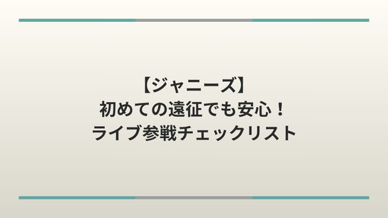 【ジャニーズ】初めての遠征でも安心！ライブ参戦チェックリスト