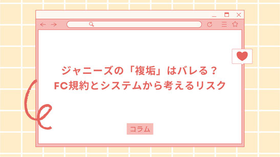ジャニーズの「複垢」はバレる？FC規約とシステムから考えるリスク徹底解説