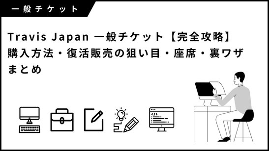 Travis Japan 一般チケット【完全攻略】購入方法・復活販売の狙い目・座席・裏ワザまとめ