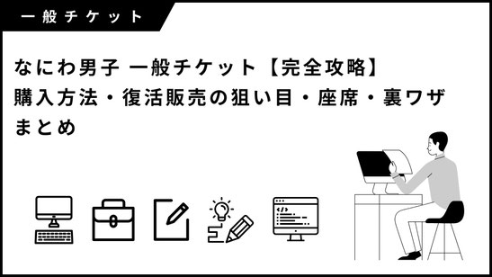 なにわ男子 一般チケット【完全攻略】購入方法・復活販売の狙い目・座席・裏ワザまとめ