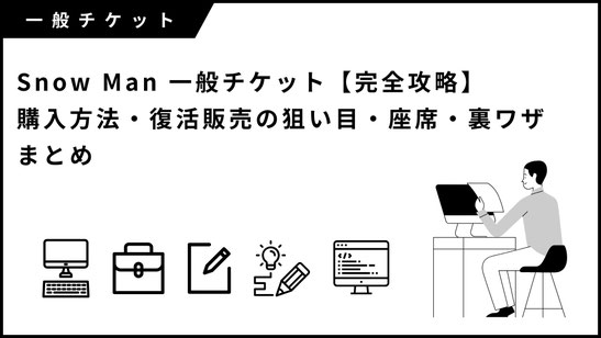 Snow Man 一般チケット【完全攻略】購入方法・復活販売の狙い目・座席・裏ワザまとめ