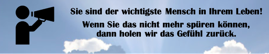Foto mit Text: Sie sind der wichtigste Mensch in Ihrem Leben! Wenn Sie das nicht mehr spüren können, dann holen wir das Gefühl zurück.