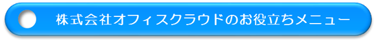 株式会社オフィスクラウドのお役立ちメニュー