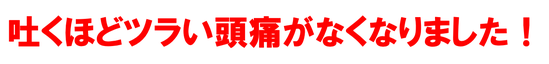 吐くほどツラい頭痛が無くなりました。