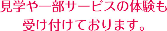 見学や一部サービスの体験も受け付けております。