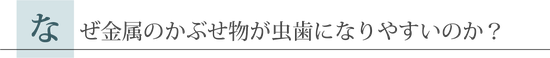 なぜ金属のかぶせ物が虫歯になりやすいのか?