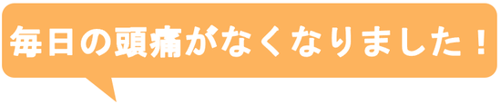 子供の時から治らないと思っていた偏頭痛がウソみたいに治って嬉しいです。