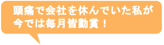 子供の時から治らないと思っていた偏頭痛がウソみたいに治って嬉しいです。