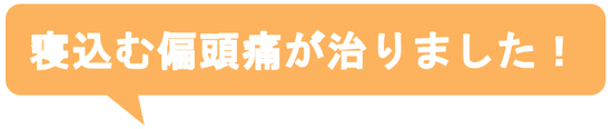 子供の時から治らないと思っていた偏頭痛がウソみたいに治って嬉しいです。