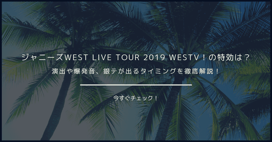 ジャニーズWEST LIVE TOUR 2019 WESTV!の特効は?演出や爆発音、銀テが出るタイミングを徹底解説!