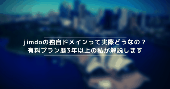 jimdoの独自ドメインって実際どうなの?有料プラン歴3年以上の私が解説します