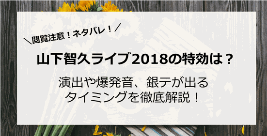 【閲覧注意】山下智久ライブツアー2018の特効は?演出や爆発音、銀テが出るタイミングを徹底解説!