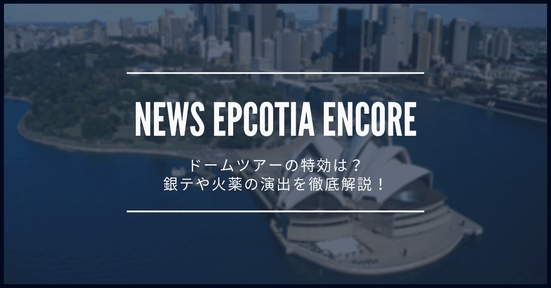 【ネタバレ】NEWS EPCOTIA ENCOREの特効は?演出や爆発音、銀テが出るタイミングを徹底解説!